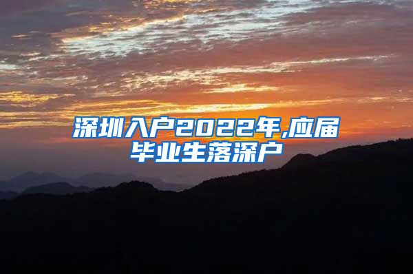 深圳入户2022年,应届毕业生落深户