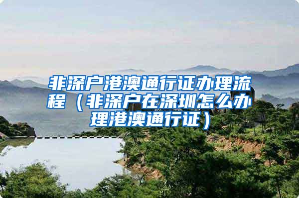 非深户港澳通行证办理流程（非深户在深圳怎么办理港澳通行证）