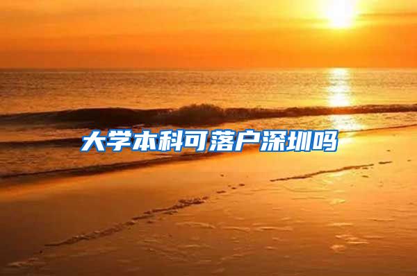 大学本科可落户深圳吗