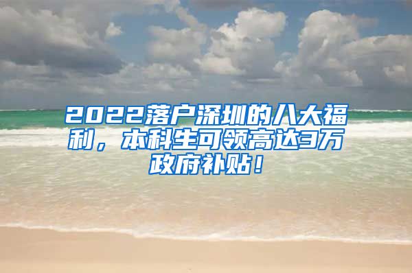2022落户深圳的八大福利，本科生可领高达3万政府补贴！