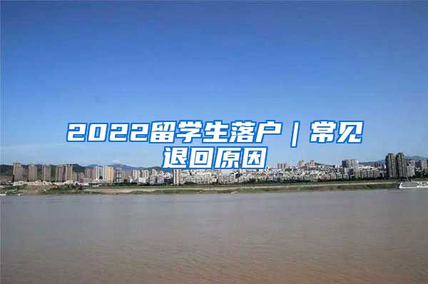 2022留学生落户｜常见退回原因