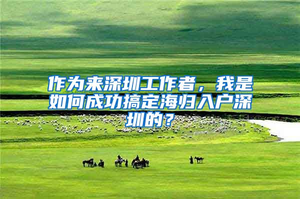 作为来深圳工作者，我是如何成功搞定海归入户深圳的？