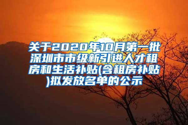 关于2020年10月第一批深圳市市级新引进人才租房和生活补贴(含租房补贴)拟发放名单的公示