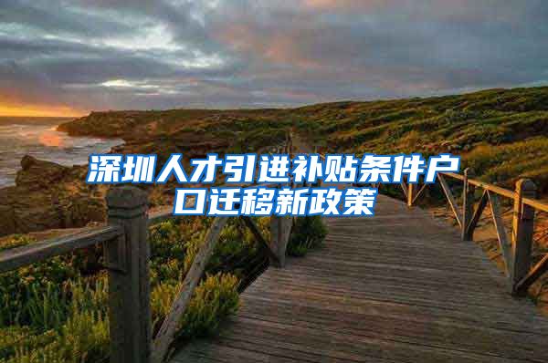 深圳人才引进补贴条件户口迁移新政策