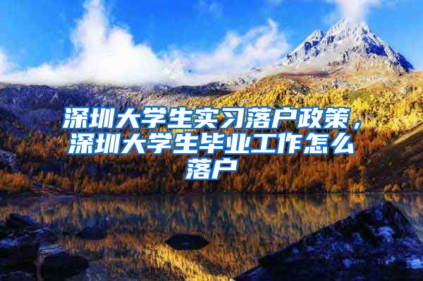 深圳大学生实习落户政策，深圳大学生毕业工作怎么落户