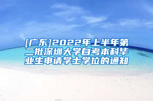 [广东]2022年上半年第二批深圳大学自考本科毕业生申请学士学位的通知