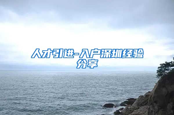 人才引进-入户深圳经验分享