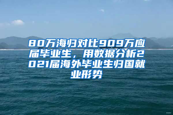 80万海归对比909万应届毕业生，用数据分析2021届海外毕业生归国就业形势