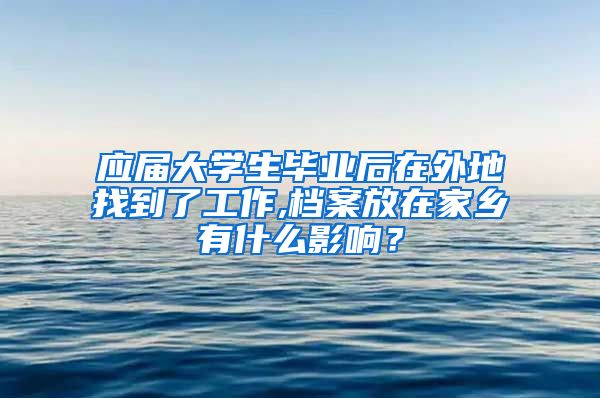 应届大学生毕业后在外地找到了工作,档案放在家乡有什么影响？