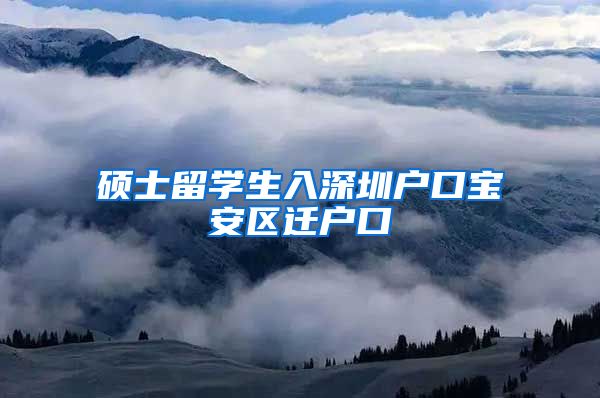 硕士留学生入深圳户口宝安区迁户口