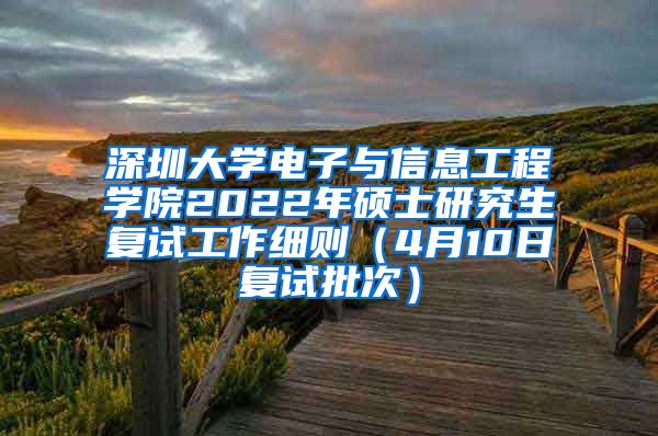 深圳大学电子与信息工程学院2022年硕士研究生复试工作细则（4月10日复试批次）