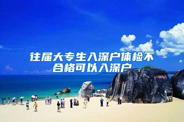 往届大专生入深户体检不合格可以入深户