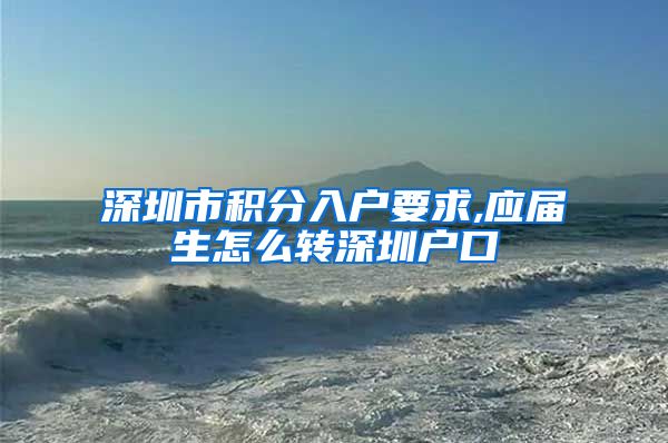 深圳市积分入户要求,应届生怎么转深圳户口
