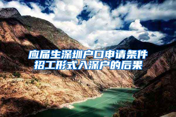 应届生深圳户口申请条件招工形式入深户的后果