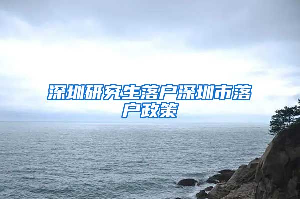 深圳研究生落户深圳市落户政策
