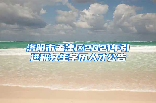 洛阳市孟津区2021年引进研究生学历人才公告