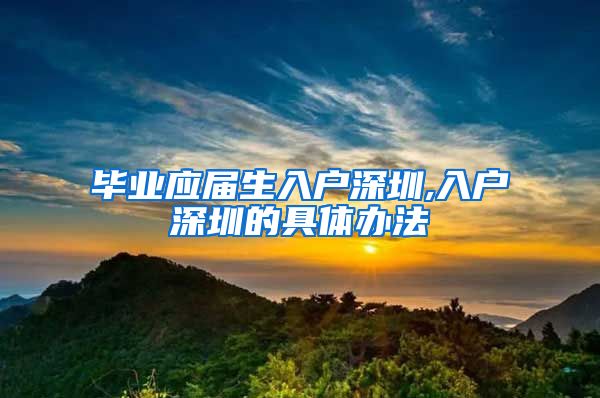 毕业应届生入户深圳,入户深圳的具体办法