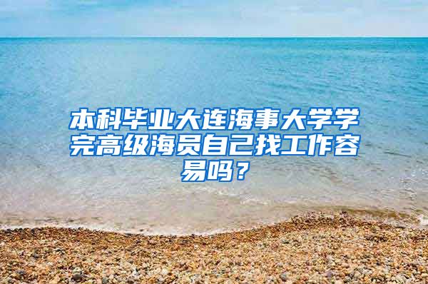本科毕业大连海事大学学完高级海员自己找工作容易吗？