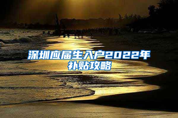 深圳应届生入户2022年补贴攻略
