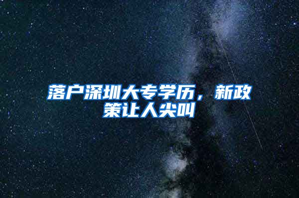 落户深圳大专学历，新政策让人尖叫