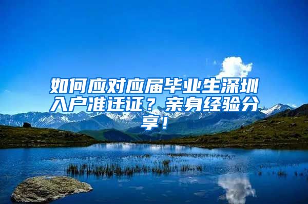 如何应对应届毕业生深圳入户准迁证？亲身经验分享！