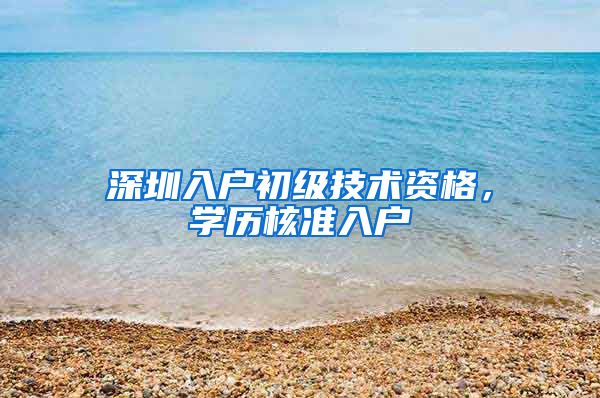 深圳入户初级技术资格，学历核准入户