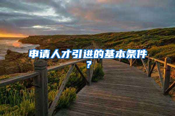 申请人才引进的基本条件？
