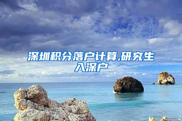 深圳积分落户计算,研究生入深户