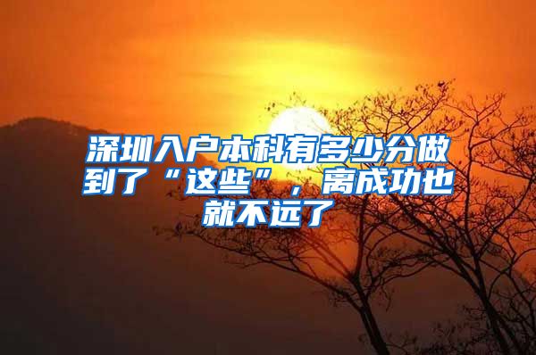深圳入户本科有多少分做到了“这些”，离成功也就不远了