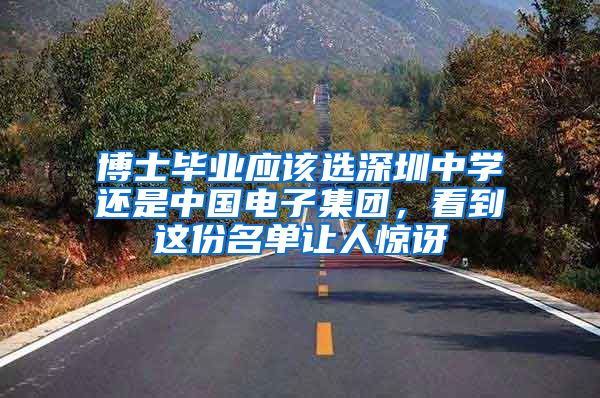 博士毕业应该选深圳中学还是中国电子集团，看到这份名单让人惊讶