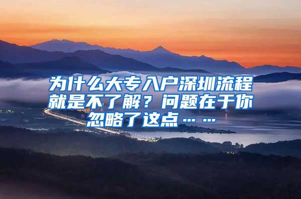 为什么大专入户深圳流程就是不了解？问题在于你忽略了这点……