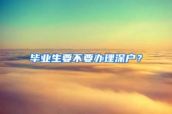 毕业生要不要办理深户？