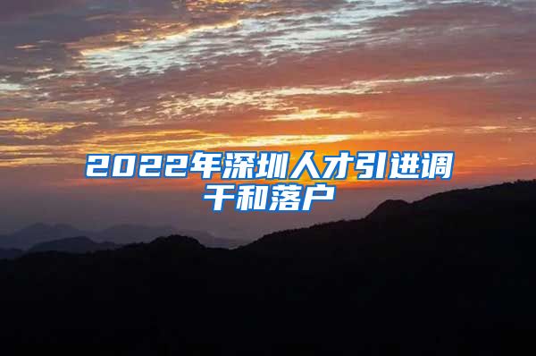 2022年深圳人才引进调干和落户