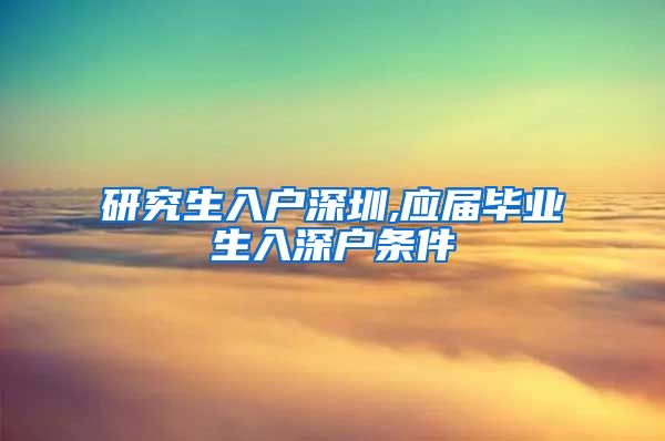 研究生入户深圳,应届毕业生入深户条件