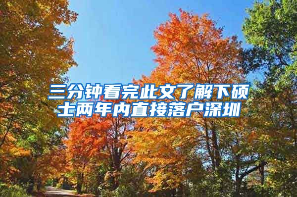 三分钟看完此文了解下硕士两年内直接落户深圳