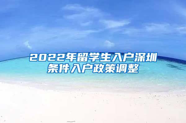 2022年留学生入户深圳条件入户政策调整