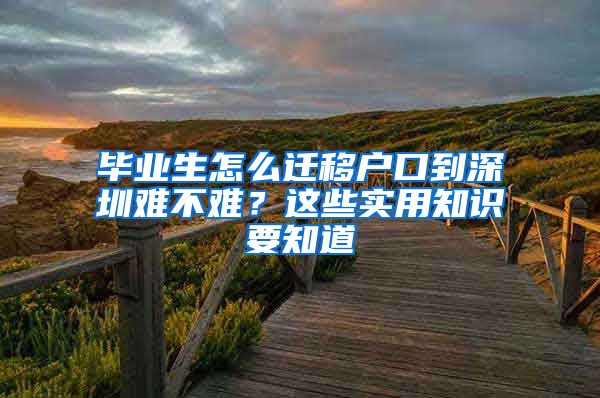 毕业生怎么迁移户口到深圳难不难？这些实用知识要知道