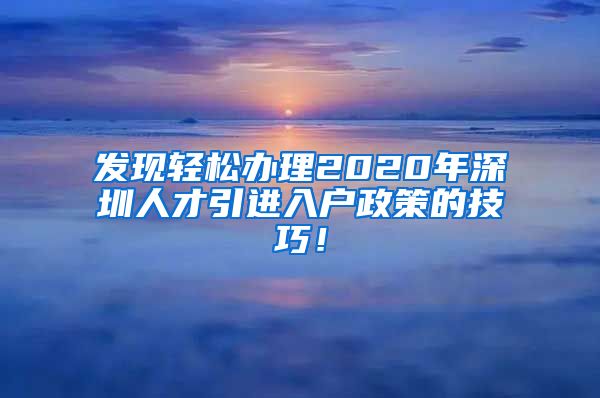 发现轻松办理2020年深圳人才引进入户政策的技巧！