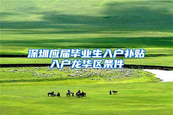 深圳应届毕业生入户补贴入户龙华区条件
