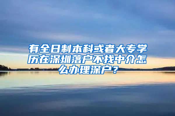 有全日制本科或者大专学历在深圳落户不找中介怎么办理深户？