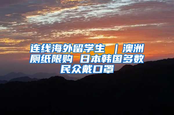 连线海外留学生④｜澳洲厕纸限购 日本韩国多数民众戴口罩