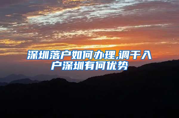 深圳落户如何办理,调干入户深圳有何优势