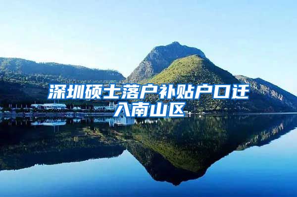 深圳硕士落户补贴户口迁入南山区