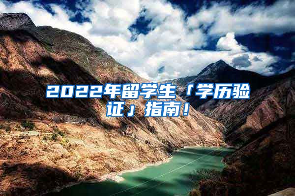 2022年留学生「学历验证」指南！