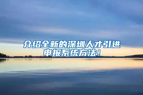介绍全新的深圳人才引进申报系统方法！