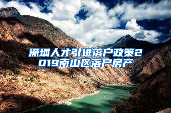 深圳人才引进落户政策2019南山区落户房产