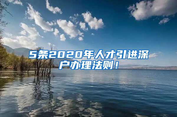 5条2020年人才引进深户办理法则！