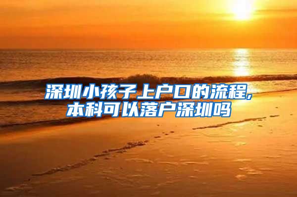 深圳小孩子上户口的流程,本科可以落户深圳吗