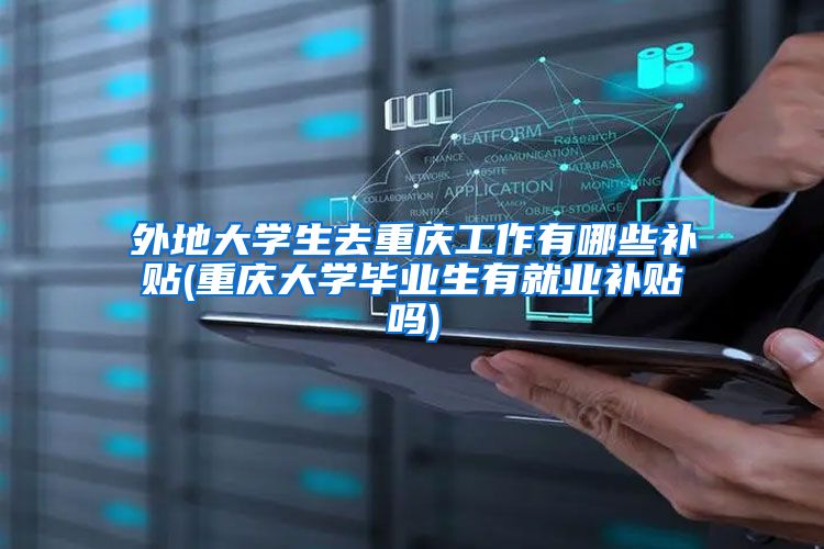 外地大学生去重庆工作有哪些补贴(重庆大学毕业生有就业补贴吗)