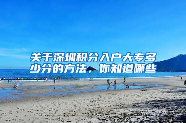关于深圳积分入户大专多少分的方法，你知道哪些